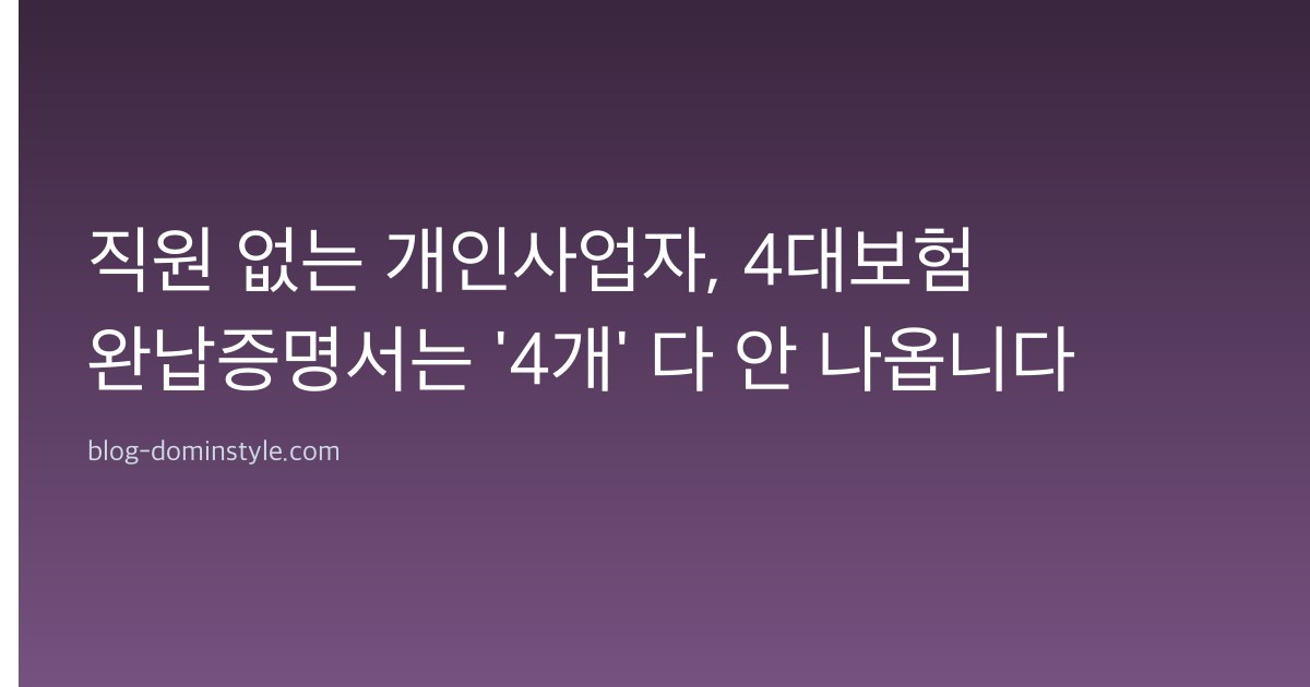 직원 없는 개인사업자, 4대보험 완납증명서는 '4개' 다 안 나옵니다