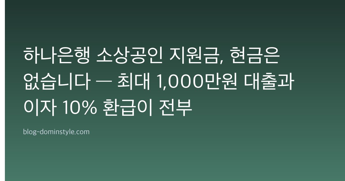 하나은행 소상공인 지원금, 현금은 없습니다 — 최대 1,000만원 대출과 이자 10% 환급이 전부