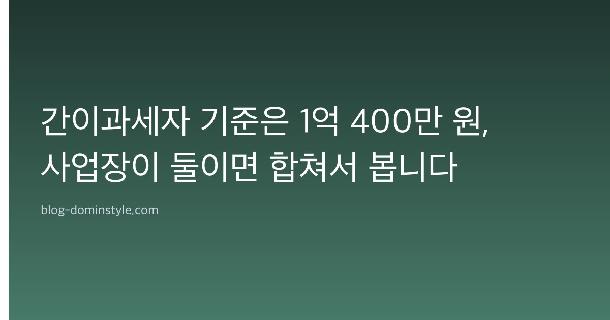 간이과세자 기준은 1억 400만 원, 사업장이 둘이면 합쳐서 봅니다