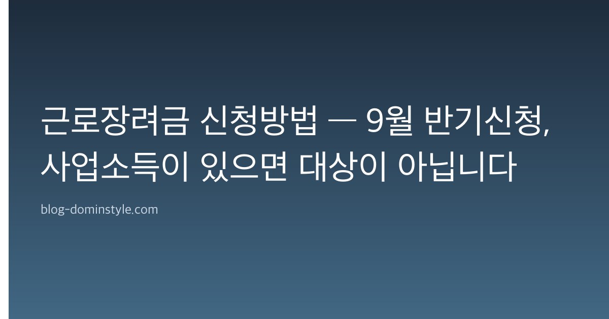 근로장려금 신청방법 — 9월 반기신청, 사업소득이 있으면 대상이 아닙니다